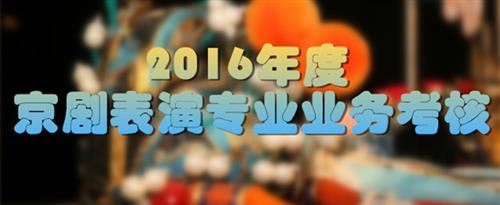 肏屄强奸影院国家京剧院2016年度京剧表演专业业务考...